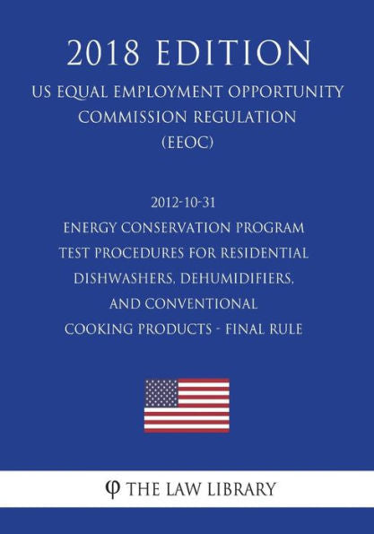 2012-10-31 Energy Conservation Program - Test Procedures for Residential Dishwashers, Dehumidifiers, and Conventional Cooking Products - Final Rule ... Office Regulation) (EERE) (2018 Edition)