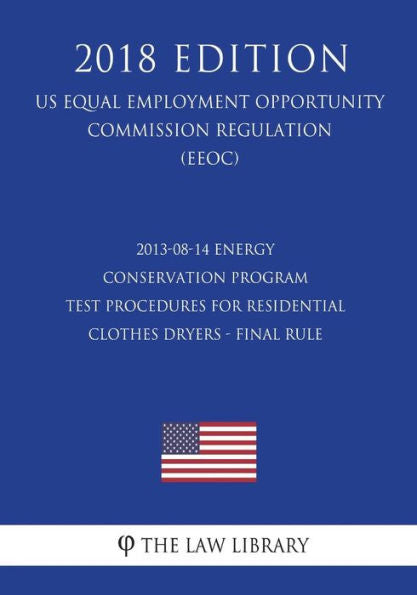 2013-08-14 Energy Conservation Program - Test Procedures for Residential Clothes Dryers - Final Rule (US Energy Efficiency and Renewable Energy Office Regulation) (EERE) (2018 Edition)