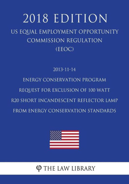 2013-11-14 Energy Conservation Program - Request for Exclusion of 100 Watt R20 Short Incandescent Reflector Lamp From Energy Conservation Standards ... Office Regulation) (EERE) (2018 Edition)