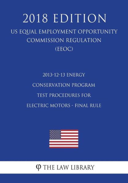 2013-12-13 Energy Conservation Program - Test Procedures for Electric Motors - Final Rule (US Energy Efficiency and Renewable Energy Office Regulation) (EERE) (2018 Edition)