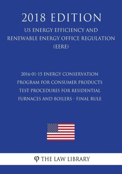 2016-01-15 Energy Conservation Program for Consumer Products - Test Procedures for Residential Furnaces and Boilers - Final Rule (US Energy Efficiency ... Office Regulation) (EERE) (2018 Edition)