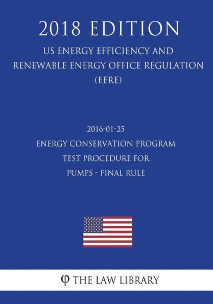 2016-01-25 Energy Conservation Program - Test Procedure for Pumps - Final rule (US Energy Efficiency and Renewable Energy Office Regulation) (EERE) (2018 Edition)