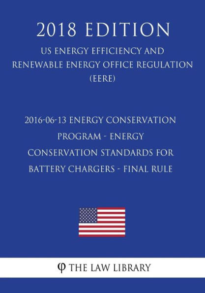 2016-06-13 Energy Conservation Program - Energy Conservation Standards for Battery Chargers - Final rule (US Energy Efficiency and Renewable Energy Office Regulation) (EERE) (2018 Edition)
