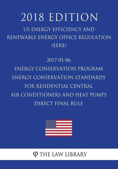 2017-01-06 Energy Conservation Program - Energy Conservation Standards for Residential Central Air Conditioners and Heat Pumps - Direct final rule (US ... Office Regulation) (EERE) (2018 Edition)