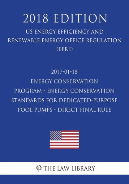 2017-01-18 Energy Conservation Program - Energy Conservation Standards for Dedicated-Purpose Pool Pumps - Direct final rule (US Energy Efficiency and ... Office Regulation) (EERE) (2018 Edition)
