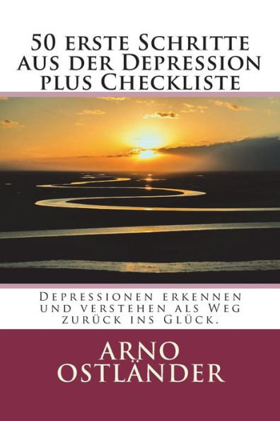 50 erste Schritte aus der Depression plus Checkliste: Depressionen erkennen und verstehen als Weg zurück ins Glück. (German Edition)