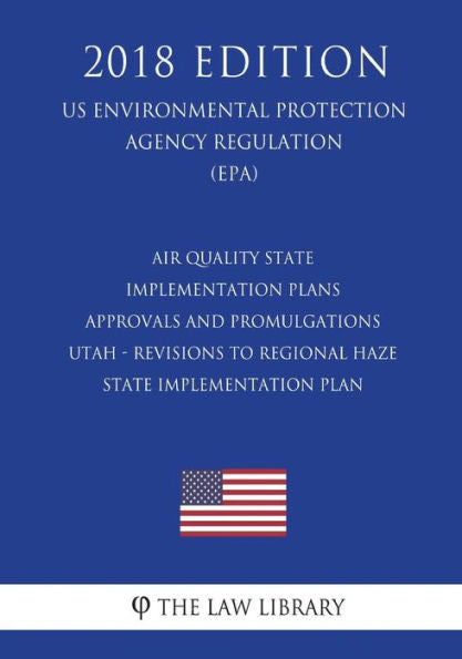 Air Quality State Implementation Plans - Approvals and Promulgations - Utah - Revisions to Regional Haze State Implementation Plan (US Environmental Protection Agency Regulation) (EPA) (2018 Edition)