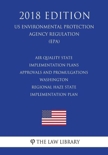 Air Quality State Implementation Plans - Approvals and Promulgations - Washington - Regional Haze State Implementation Plan (US Environmental Protection Agency Regulation) (EPA) (2018 Edition)
