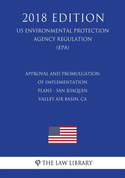 Approval and Promulgation of Implementation Plans - San Joaquin Valley Air Basin, CA (US Environmental Protection Agency Regulation) (EPA) (2018 Edition)