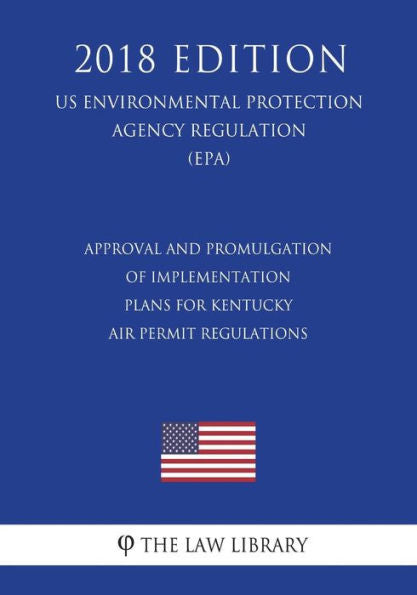 Approval and Promulgation of Implementation Plans for Kentucky - Air Permit Regulations (US Environmental Protection Agency Regulation) (EPA) (2018 Edition)