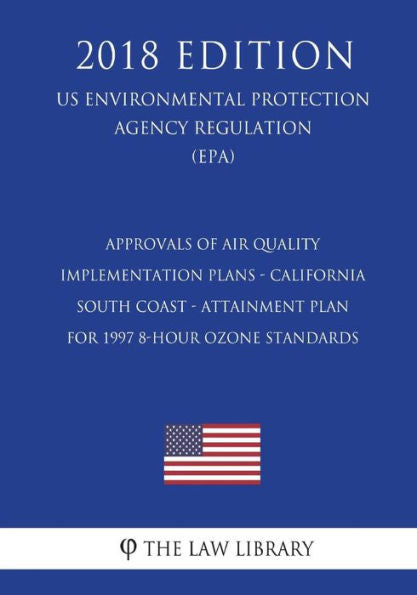 Approvals of Air Quality Implementation Plans - California - South Coast - Attainment Plan for 1997 8-hour Ozone Standards (US Environmental Protection Agency Regulation) (EPA) (2018 Edition)