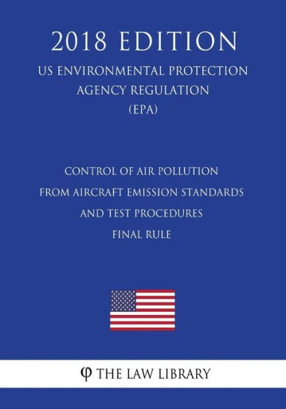 Control of Air Pollution From Aircraft - Emission Standards and Test Procedures - Final Rule (US Environmental Protection Agency Regulation) (EPA) (2018 Edition)