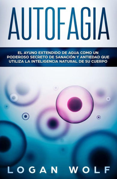 AUTOFAGIA: El Ayuno Extendido De Agua Como Un Poderoso Secreto De Sanación y Antiedad Que Utiliza La Inteligencia Natural De Su Cuerpo (Spanish Edition)