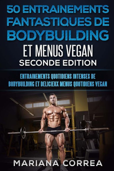 50 ENTRAINEMENTS FANTASTIQUES DE BODYBUILDING Et MENUS VEGAN SECONDE EDITION: ENTRAINEMENTS QUOTIDIENS INTENSES DE BODYBUILDING Et DELICIEUX MENUS QUOTIDIENS VEGAN (French Edition)