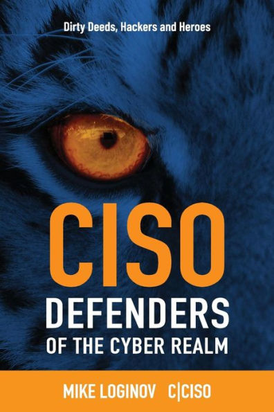 CISO Defenders of the Cyber Realm: Dirty Deeds, Hackers & Heroes (Ciso World)