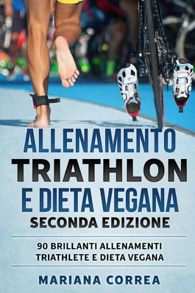 ALLENAMENTO TRIATHLON e DIETA VEGANA SECONDA EDIZIONE: 90 BRILLANTI ALLENAMENTI TRIATHLETE e DIETA VEGANA (Italian Edition)