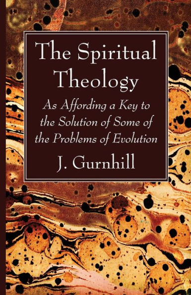 The Spiritual Theology: As Affording A Key To The Solution Of Some Of The Problems Of Evolution