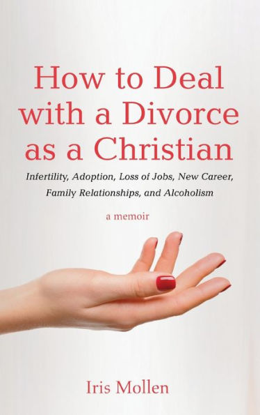 How To Deal With A Divorce As A Christian: Infertility, Adoption, Loss Of Jobs, New Career, Family Relationships, And Alcoholism - 9781725298286