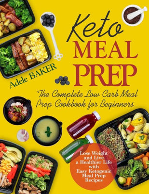 Keto Meal Prep : The Complete Low Carb Meal Prep Cookbook for Beginners | Lose Weight and Live a Healthier Life with Easy Ketogenic Meal Prep Recipes (ketogenic Meal Prep Cookbook, Keto Diet Meal Prep Book)
