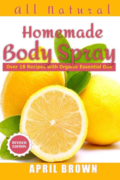 All natural Homemade body spray: With organic essential oil Over 18 recipes
