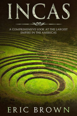 Incas : A Comprehensive Look at the Largest Empire in the Americas