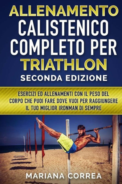 ALLENAMENTO CALISTENICO COMPLETO PER TRIATHLON SECONDA EDiZIONE: ESERCIZI ED ALLENAMENTI CON IL PESO DEL CORPO CHE PUOI FARE DOVE VUOI PER RAGGIUNGERE ... MIGLIOR IRONMAN Di SEMPER (Edición italiana)