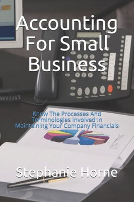 Accounting For Small Business: Know The Processes And Terminologies Involved In Maintaining Your Company Financials