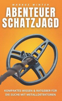 ABENTEUER SCHATZJAGD: Kompaktes Wissen und Ratgeber für die Suche mit Metalldetektoren (German Edition)