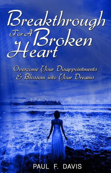 Breakthrough For A Broken Heart: Overcome Your Disappointments and Blossom Into Your Dreams