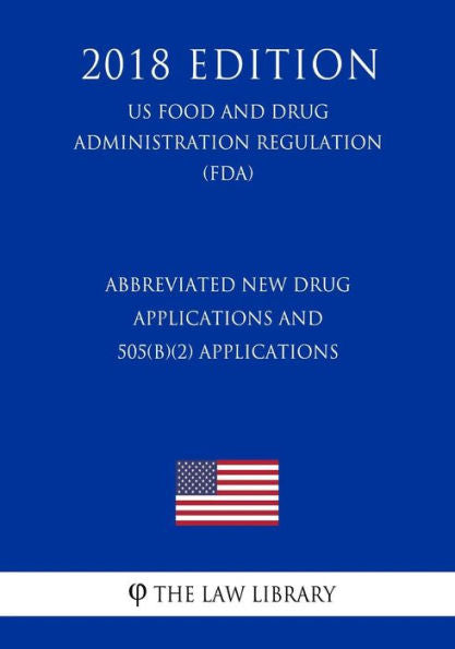 Abbreviated New Drug Applications and 505(b)(2) Applications (US Food and Drug Administration Regulation) (FDA) (2018 Edition)