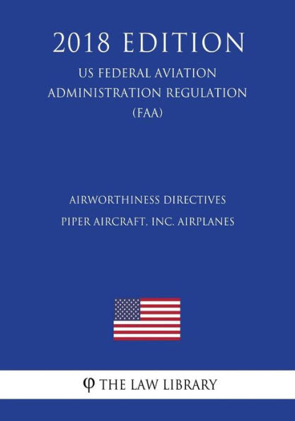 Airworthiness Directives - Piper Aircraft, Inc. Airplanes (US Federal Aviation Administration Regulation) (FAA) (2018 Edition)