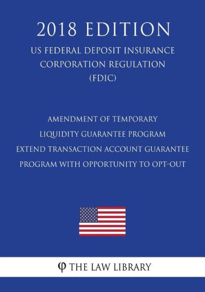 Amendment of Temporary Liquidity Guarantee Program - Extend Transaction Account Guarantee Program with Opportunity to Opt-Out (US Federal Deposit ... Corporation Regulation) (FDIC) (2018 Edition)