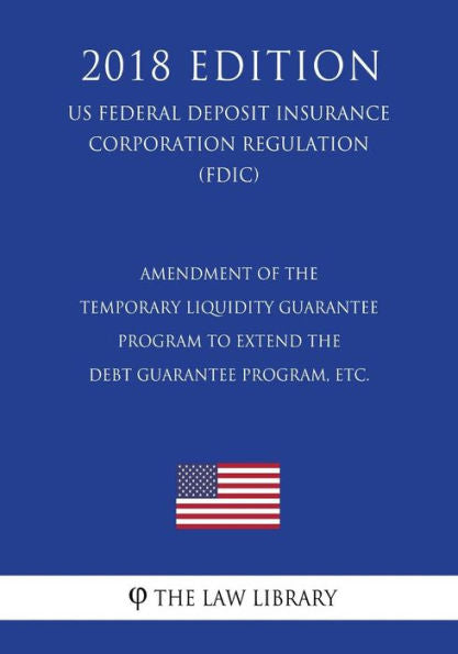 Amendment of the Temporary Liquidity Guarantee Program to Extend the Debt Guarantee Program, etc. (US Federal Deposit Insurance Corporation Regulation) (FDIC) (2018 Edition)
