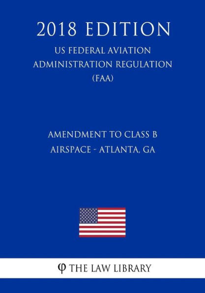 Amendment to Class B Airspace - Atlanta, GA (US Federal Aviation Administration Regulation) (FAA) (2018 Edition)