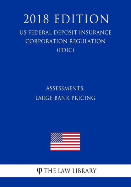 Assessments, Large Bank Pricing (US Federal Deposit Insurance Corporation Regulation) (FDIC) (2018 Edition)