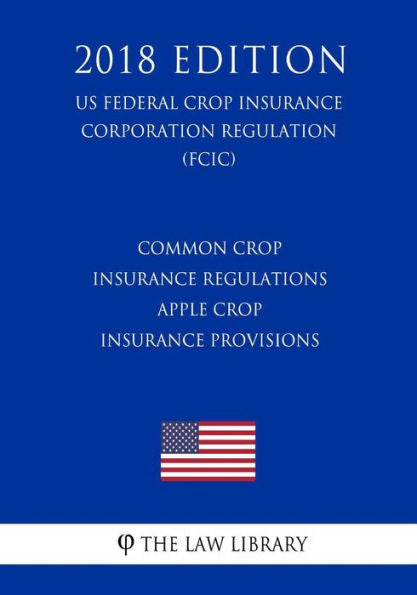 Common Crop Insurance Regulations - Apple Crop Insurance Provisions (US Federal Crop Insurance Corporation Regulation) (FCIC) (2018 Edition)