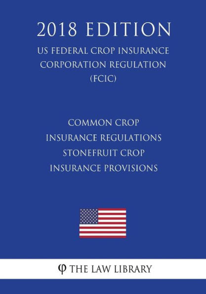 Common Crop Insurance Regulations - Stonefruit Crop Insurance Provisions (US Federal Crop Insurance Corporation Regulation) (FCIC) (2018 Edition)