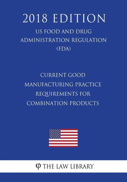 Current Good Manufacturing Practice Requirements for Combination Products (US Food and Drug Administration Regulation) (FDA) (2018 Edition)