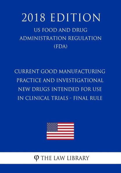 Current Good Manufacturing Practice and Investigational New Drugs Intended for Use in Clinical Trials - Final Rule (US Food and Drug Administration Regulation) (FDA) (2018 Edition)