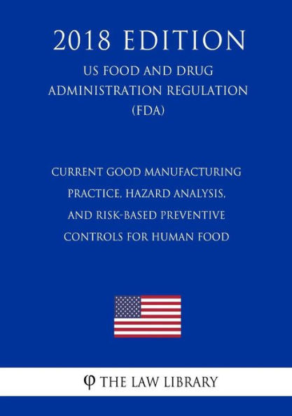 Current Good Manufacturing Practice, Hazard Analysis, and Risk-Based Preventive Controls for Human Food (US Food and Drug Administration Regulation) (FDA) (2018 Edition)
