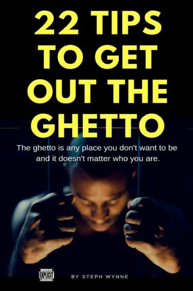 22 Tips To Get Out The Ghetto: The Ghetto Is Any Place You Don't Want to Be