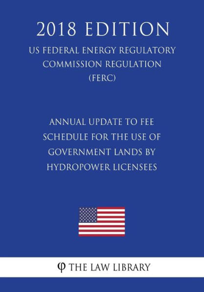 Annual Update to Fee Schedule for the Use of Government Lands by Hydropower Licensees (US Federal Energy Regulatory Commission Regulation) (FERC) (2018 Edition)