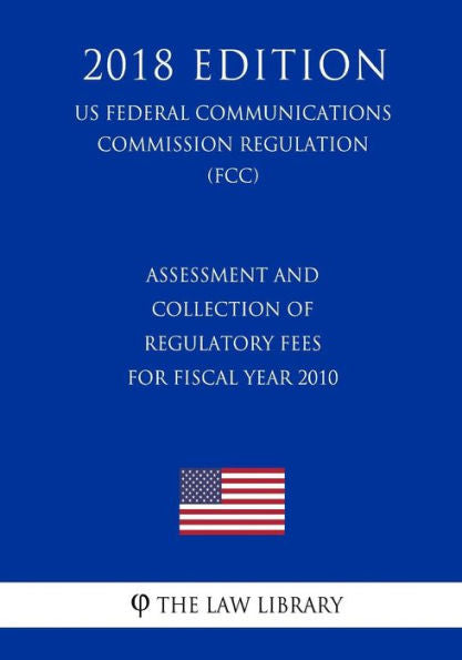 Assessment and Collection of Regulatory Fees for Fiscal Year 2010 (US Federal Communications Commission Regulation) (FCC) (2018 Edition)