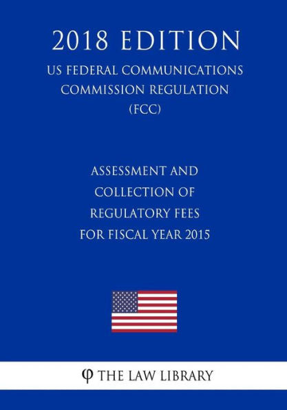 Evaluación y recaudación de tarifas regulatorias para el año fiscal 2015 (Reglamento de la Comisión Federal de Comunicaciones de EE. UU.) (FCC) (Edición 2018)