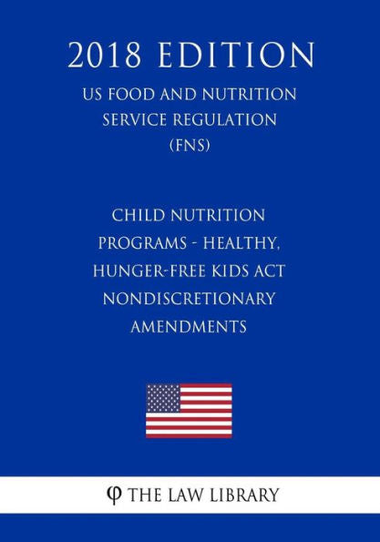 Child Nutrition Programs - Healthy, Hunger-Free Kids Act - Nondiscretionary Amendments (US Food and Nutrition Service Regulation) (FNS) (2018 Edition)