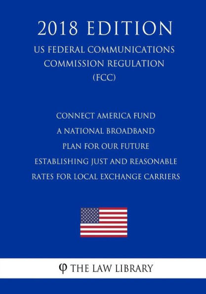 Fondo Connect America: un plan nacional de banda ancha para nuestro futuro: establecimiento de tarifas justas y razonables para los operadores de cambio locales (Reglamento de la Comisión Federal de EE. UU.) (FCC) (Edición 2018)