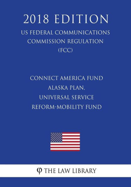Fondo Connect America - Plan Alaska, Fondo de Movilidad y Reforma del Servicio Universal (Reglamento de la Comisión Federal de Comunicaciones de EE. UU.) (FCC) (Edición 2018)