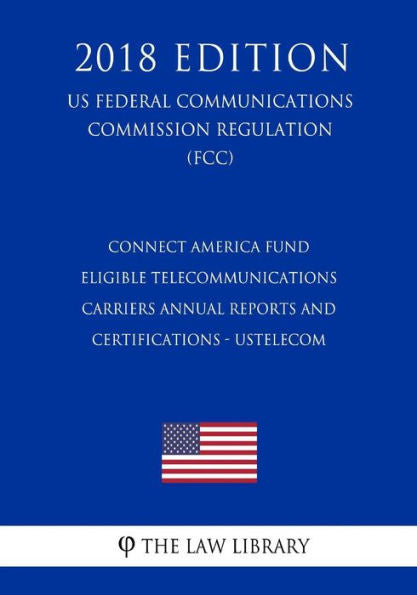 Fondo Connect America - Certificaciones e informes anuales de operadores de telecomunicaciones elegibles - USTelecom (Reglamento de la Comisión Federal de Comunicaciones de EE. UU.) (FCC) (Edición 2018)