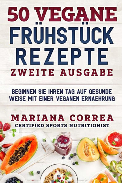 50 VEGANE FRUEHSTUECK REZEPTE ZWEiTE AUSGABE: BEGINNEN SIE IHREN TAG AUF GESUNDE WEISE MiT EINER VEGANEN ERNAEHRUNG (German Edition)