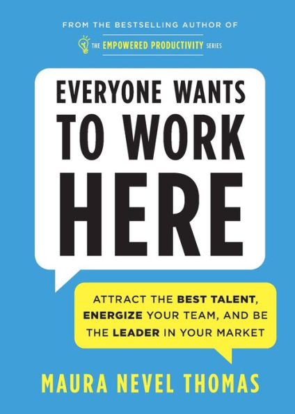 Everyone Wants To Work Here: Attract The Best Talent, Energize Your Team, And Be The Leader In Your Market (Empowered Productivity)